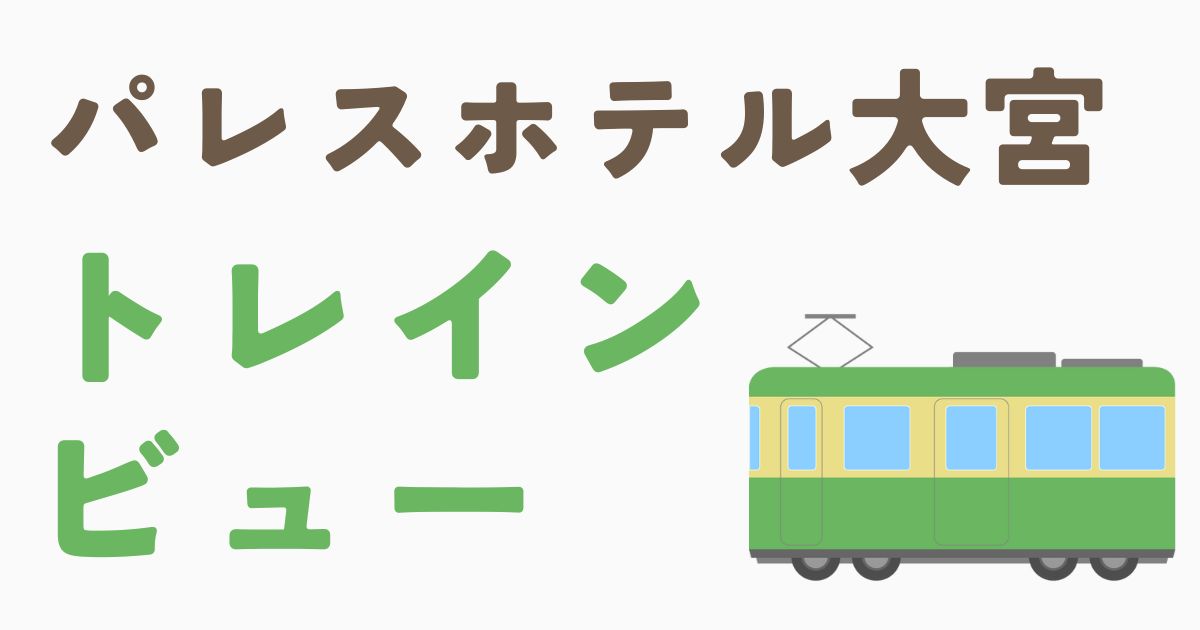 パレスホテル大宮トレインビュー